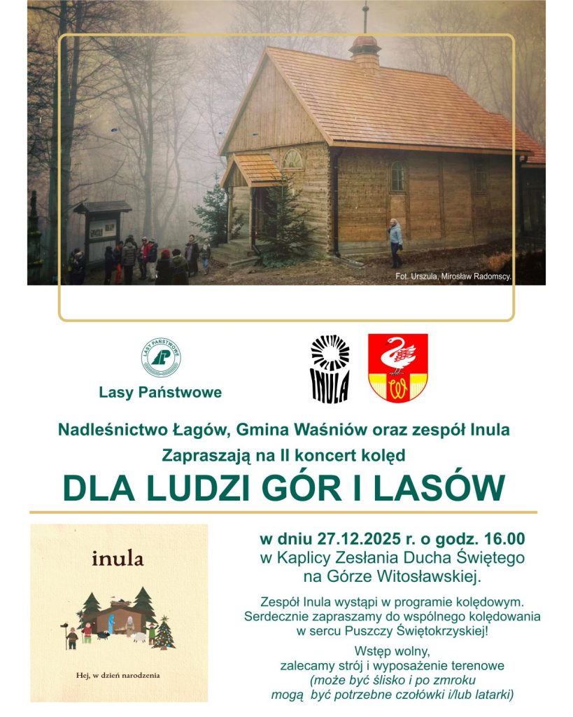 Może być zdjęciem przedstawiającym tekst „Fot. Urszula, Fot,Urszula,MirostawRadomsy Miroclaw Radomscy. ங்க Lasy Państwowe Nadleśnictwo Łagów, Gmina Waśniów oraz zespół Inula Zapraszają na Il koncert kolęd DLA LUDZI GÓR I LASÓW inula Hej. w dniu 27. 12.2025 r. o godz. 16.00 w Kaplicy Zesłania Ducha Świętego na Górze Witosławskiej. Zespół Inula wystąpi w programie kolędowym. Serdecznie zapraszamy do wspólnego kolędowania w sercu Puszczy Świętokrzyskiej! Wstęp wolny, zalecamy stróji wyposażenie terenowe (może być ślisko zmroku mogą być potrzebne czołówki i/lub latarki) dzien narodzenia”